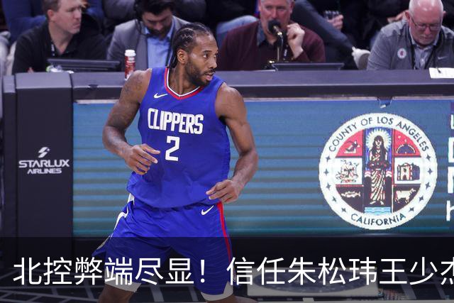 北控弊端尽显!信任朱松玮王少杰引崩盘,急需补强一号位盘活进攻
